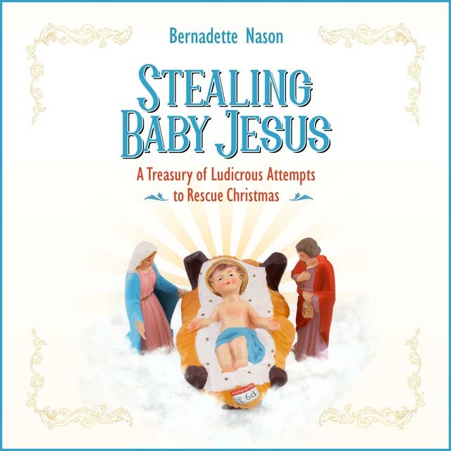 Stealing Baby Jesus: A Treasury of Ludicrous Attempts to Rescue Christmas