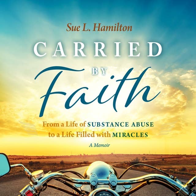 Carried by Faith: From a Life of Substance Abuse to a Life Filled with Miracles