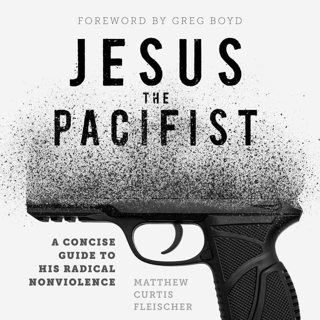 Jesus the Pacifist: A Concise Guide to His Radical Nonviolence