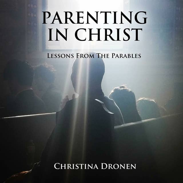 Parenting in Christ: Lessons From The Parables