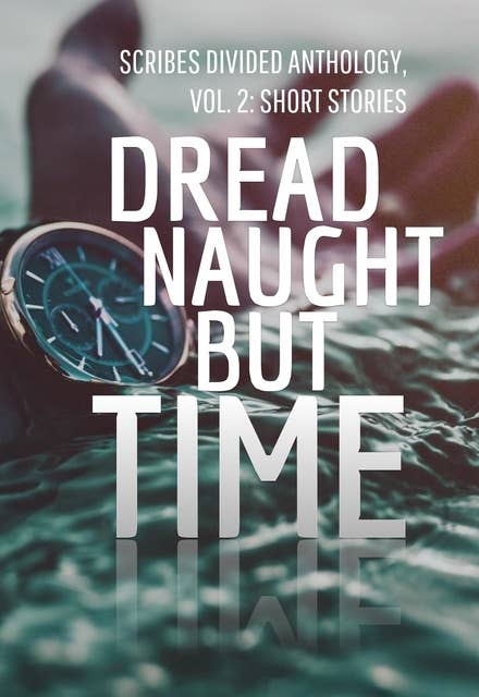 Dread Naught but Time: Scribes Divided Anthology, Vol 2: Short Stories