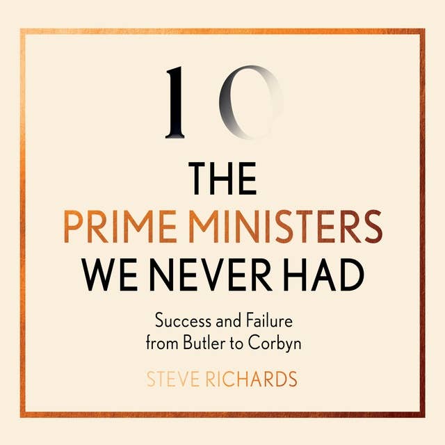 The Prime Ministers We Never Had: Success and Failure from Butler to Corbyn