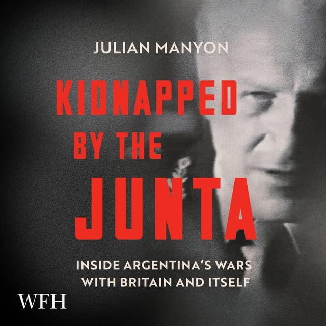 Kidnapped by the Junta: Inside Argentina's Wars With Britain and Itself