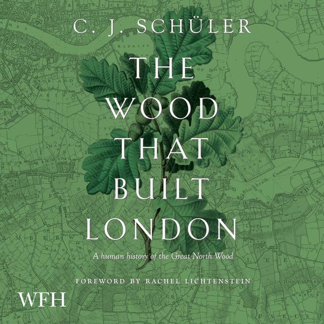 The Wood That Built London: A Human History of the Great North Wood