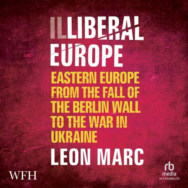 Illiberal Europe: Eastern Europe from the Fall of the Berlin Wall to the War in Ukraine