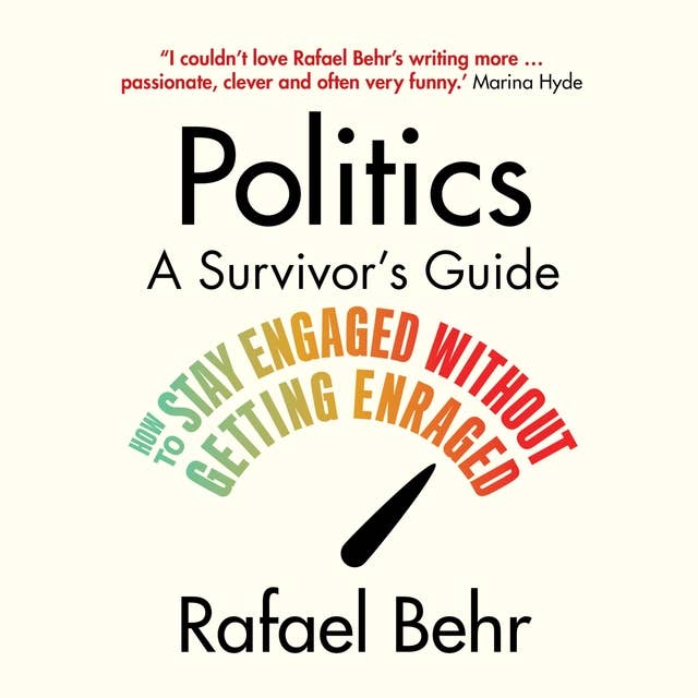 Politics: A Survivor's Guide: How to Stay Engaged without Getting Enraged