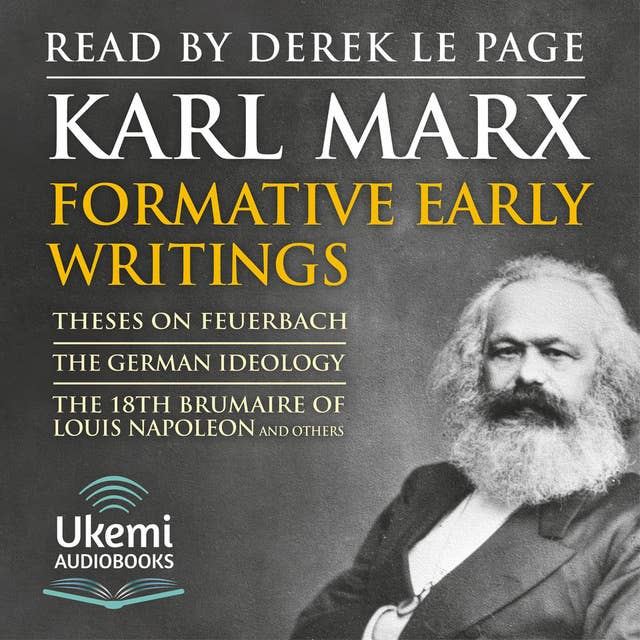Formative Early Writings by Karl Marx: Theses on Feuerbach, The German Ideology, The 18th Brumaire of Louis-Napoleon and Others
