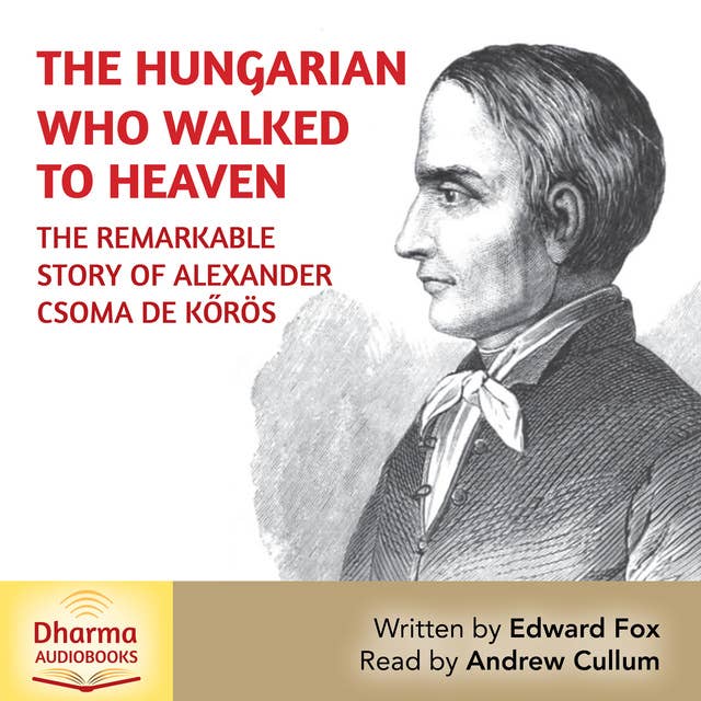 The Hungarian Who Walked to Heaven: The Remarkable Story of Csoma de Korös