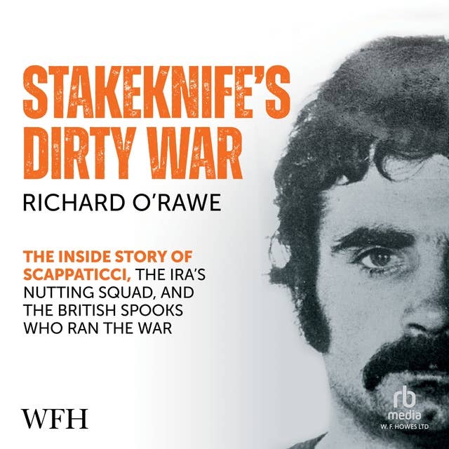 Stakeknife's Dirty War: The Inside Story of Scappaticci, the IRA's Nutting Squad and the British Spooks Who Ran the War