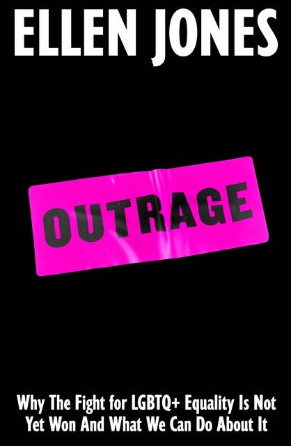 Outrage: Why The Fight for LGBTQ+ Equality Is Not Yet Won And What We Can Do About It