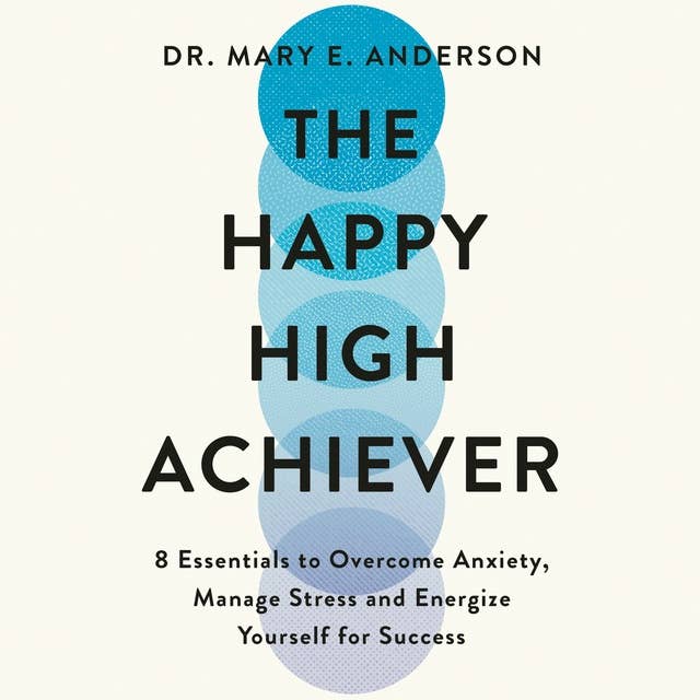The Happy High Achiever: 8 Essentials to Overcome Anxiety, Reduce Stress and Energize Yourself for Success