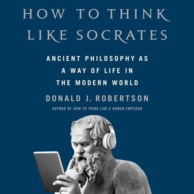 How To Think Like Socrates: Ancient Philosophy as a Way of Life in the Modern World 