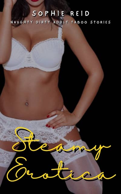 Steamy Erotica: Naughty Dirty Adult Taboo Stories