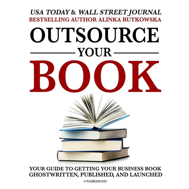 Outsource Your Book: Your Guide to Getting Your Business Book Ghostwritten, Published, and Launched