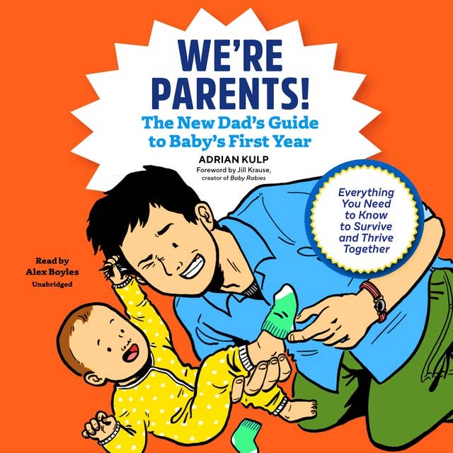 We’re Parents!: The New Dad’s Guide to Baby’s First Year; Everything You Need to Know to Survive and Thrive Together