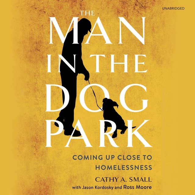 The Man in the Dog Park: Coming Up Close to Homelessness: Coming Up Close to Homelessness