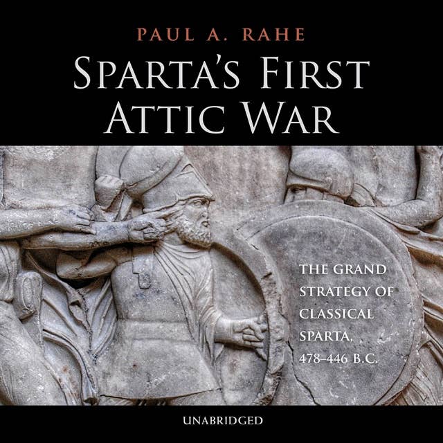 Sparta’s First Attic War: The Grand Strategy of Classical Sparta, 478–446 BC