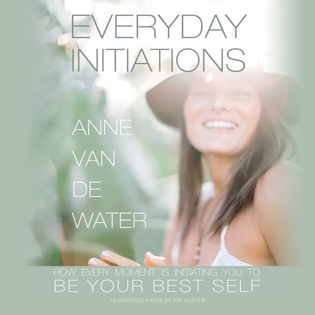 Everyday Initiations: How Every Moment Is Initiating You to Be Your Best Self