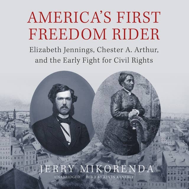 America’s First Freedom Rider: Elizabeth Jennings, Chester A. Arthur, and the Early Fight for Civil Rights