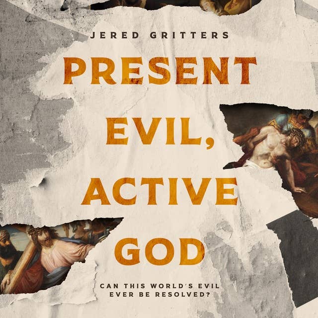 Present Evil, Active God: Can This World’s Evil Ever Be Resolved?