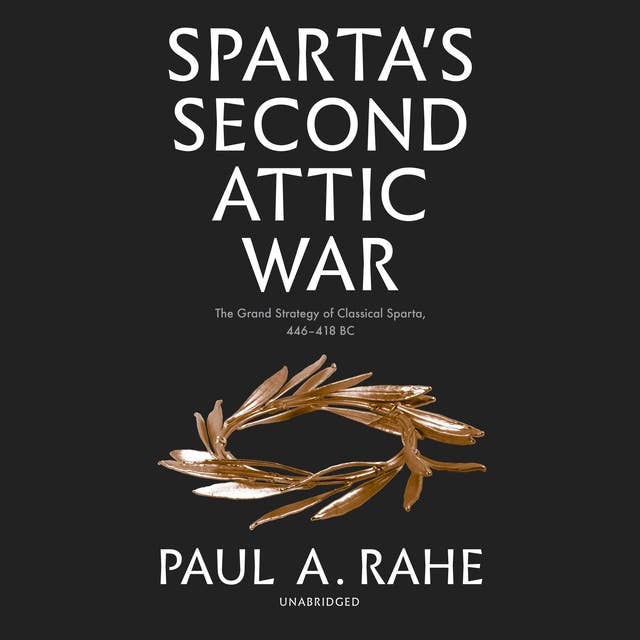 Sparta's Second Attic War: The Grand Strategy of Classical Sparta, 446–418 BC