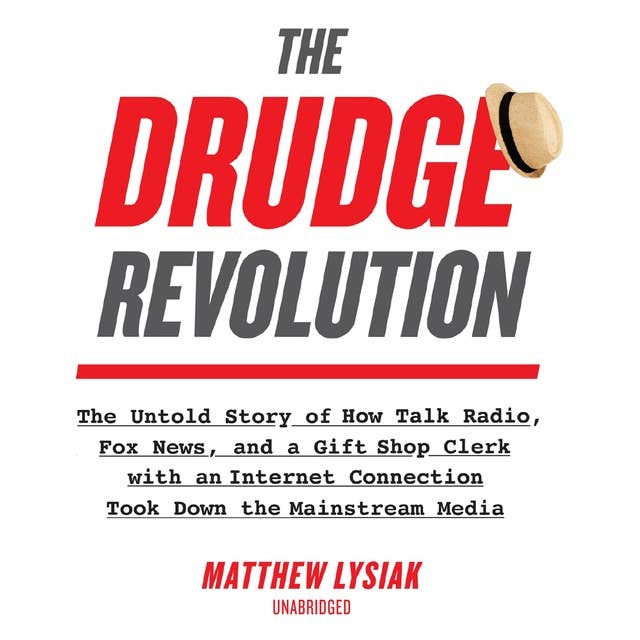The Drudge Revolution: The Untold Story of How Talk Radio, Fox News, and a Gift Shop Clerk with an Internet Connection Took Down the Mainstream Media