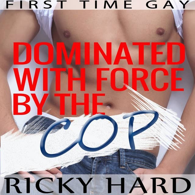 First Time Gay - Dominated with Force by the Cop: Gay Taboo MM Erotica