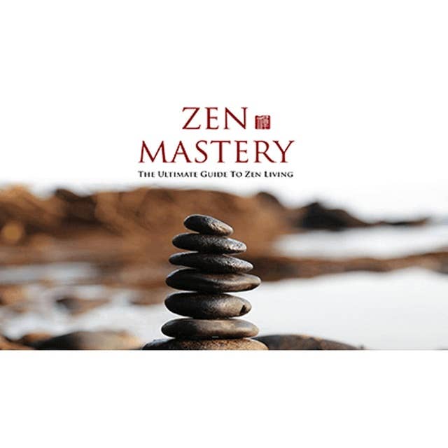 Zen Mastery - Your Ultimate Guide to Zen Living 