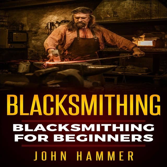 Blacksmithing: Blacksmithing For Beginners