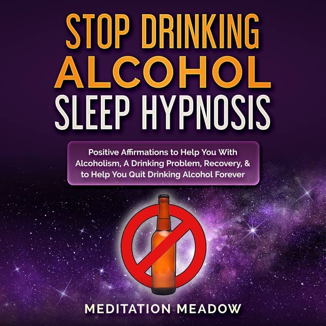Stop Drinking Alcohol Sleep Hypnosis: Positive Affirmations to Help You With Alcoholism, A Drinking Problem, Recovery, & to Help You Quit Drinking Alcohol Forever