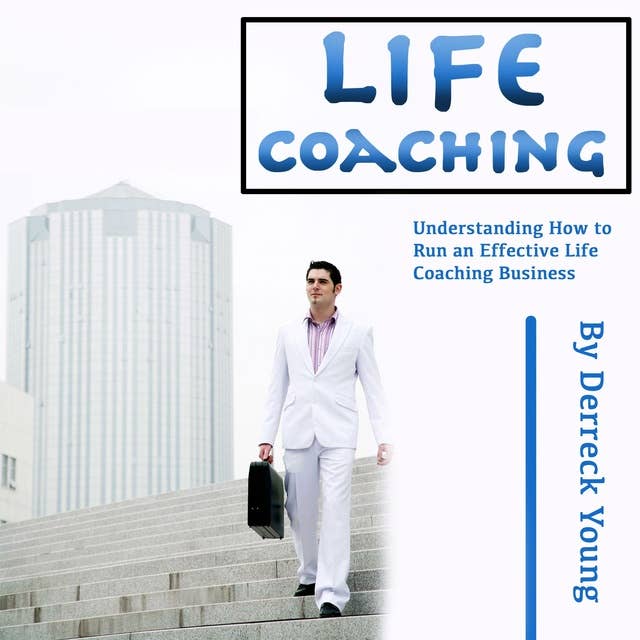 Life Coaching: Understanding How to Run an Effective Life Coaching Business
