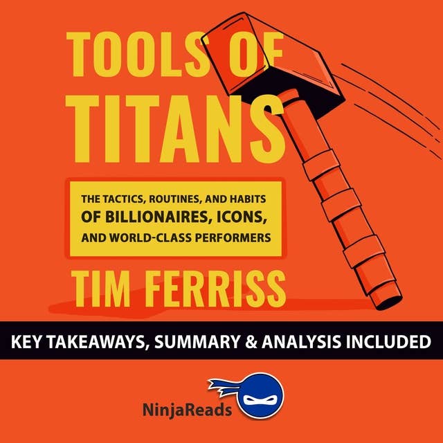 Summary of Tools of Titans: The Tactics, Routines, and Habits of Billionaires, Icons, and World-Class Performers by Tim Ferriss: Key Takeaways, Summary & Analysis Included