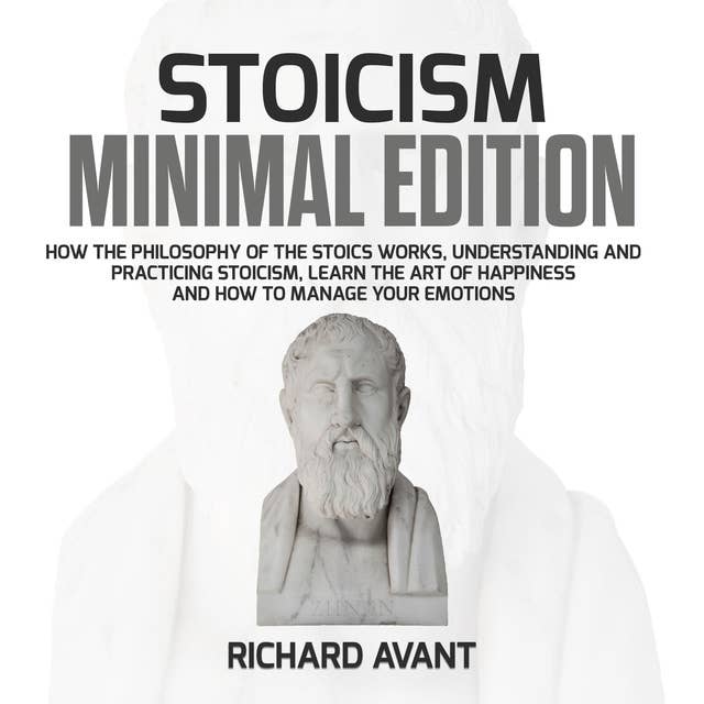 Stoicism Minimal Edition: How the Philosophy of The Stoics works, Understanding and Practicing stoicism: Learn the Art of Happiness and how to Manage Your emotions