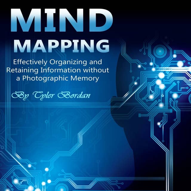 Mind Mapping: Effectively Organizing and Retaining Information Without a Photographic Memory