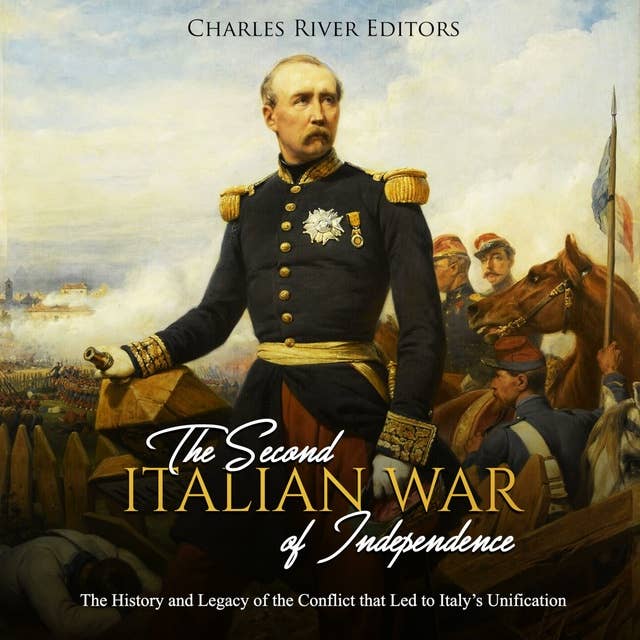 The Second Italian War of Independence: The History and Legacy of the Conflict that Led to Italy’s Unification