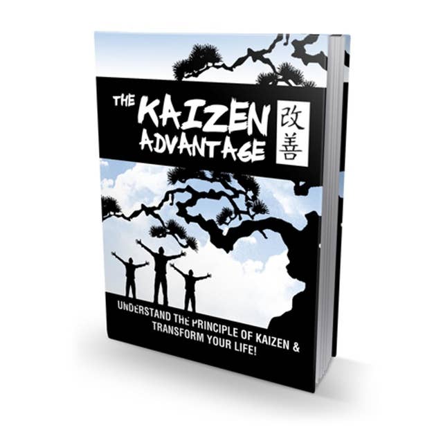 The Kaizen Advantage - Learn How to Achieve Your Goals Using the Japanese Art of Kaizen