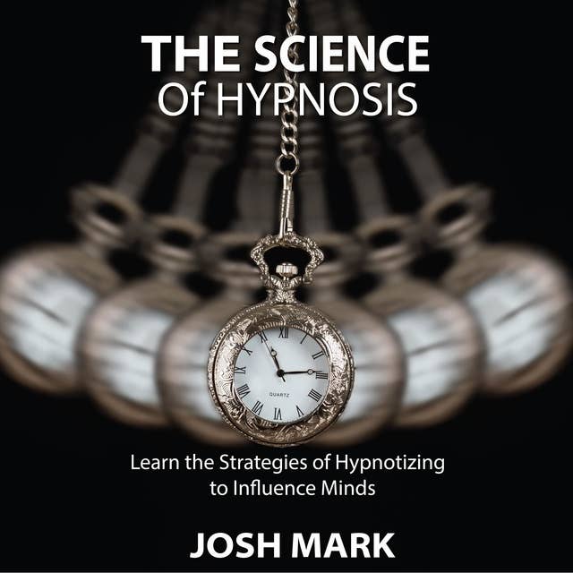 The Science of Hypnosis: Learn the Strategies of Hypnotizing to Influence Minds