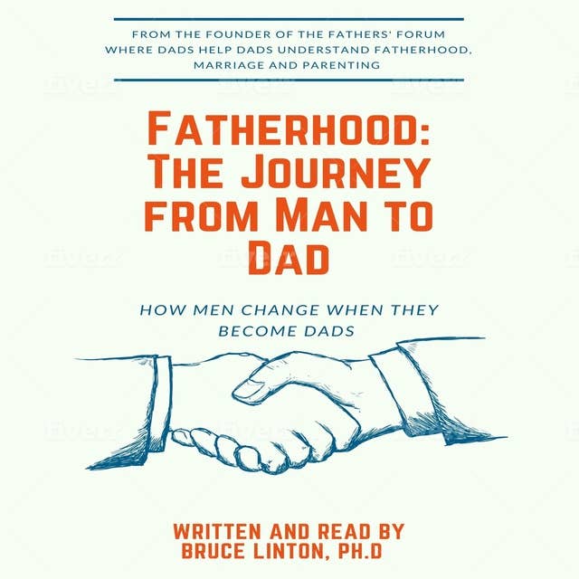 Fatherhood: The Journey From Man To Dad: How Men Change When They Become Dads