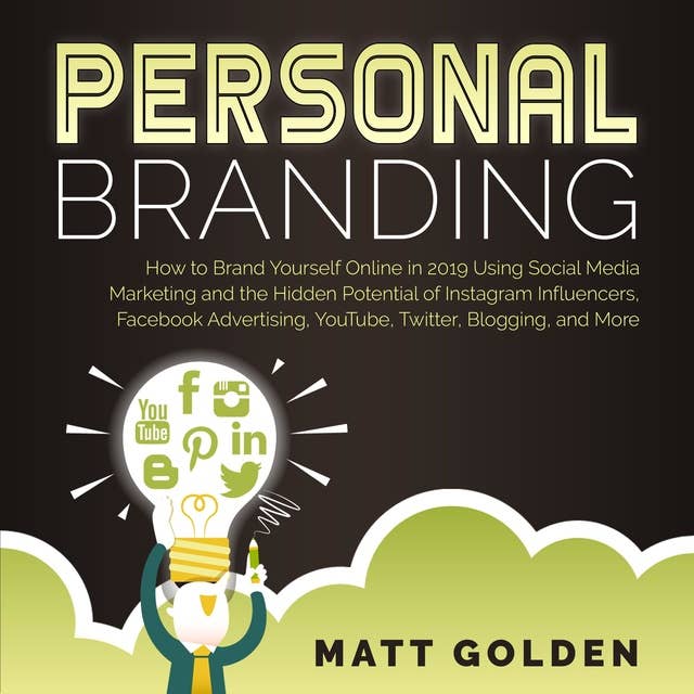 Personal Branding: How to Brand Yourself Online Using Social Media Marketing and the Hidden Potential of Instagram Influencers, Facebook Advertising, YouTube, Twitter, Blogging, and More