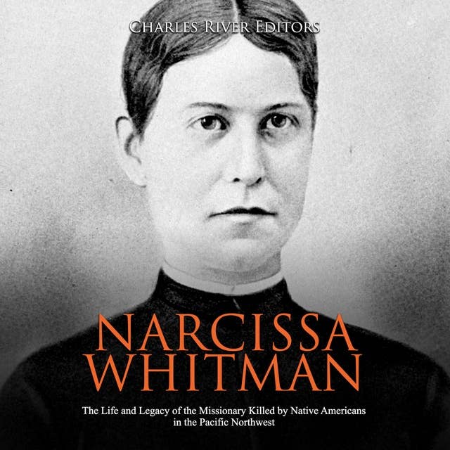 Narcissa Whitman: The Life and Legacy of the Missionary Killed by Native Americans in the Pacific Northwest