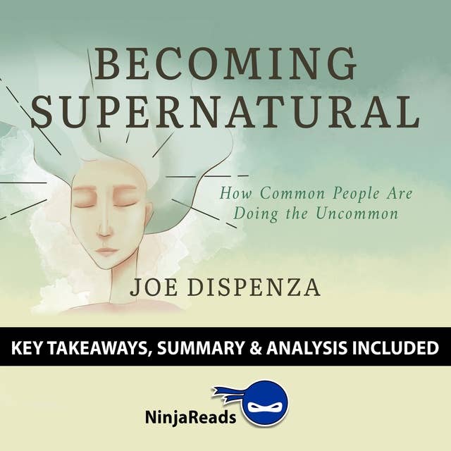 Summary of Becoming Supernatural: How Common People Are Doing the Uncommon by Joe Dispenza: Key Takeaways, Summary & Analysis Included