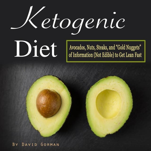 Ketogenic Diet: Avocados, Nuts, Steaks, and Gold Nuggets of Information (Not Edible) to Get Lean Fast