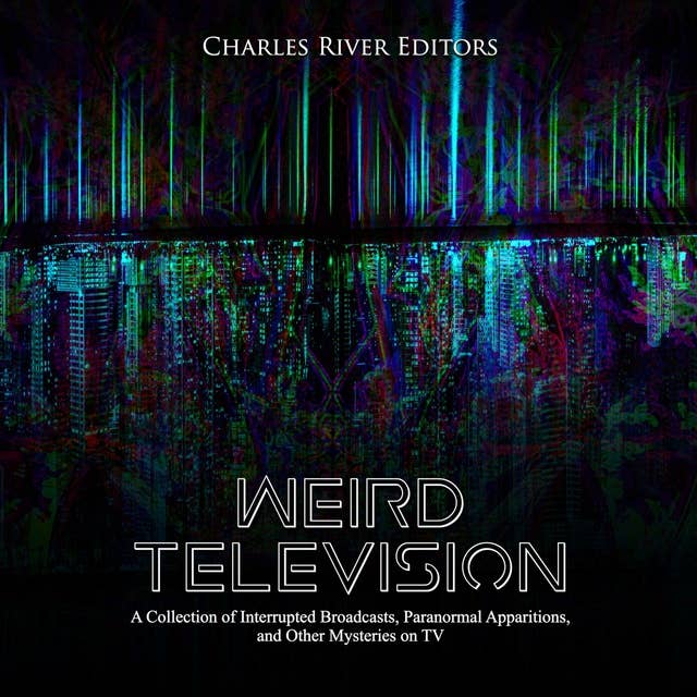 Weird Television: A Collection of Interrupted Broadcasts, Paranormal Apparitions, and Other Mysteries on TV