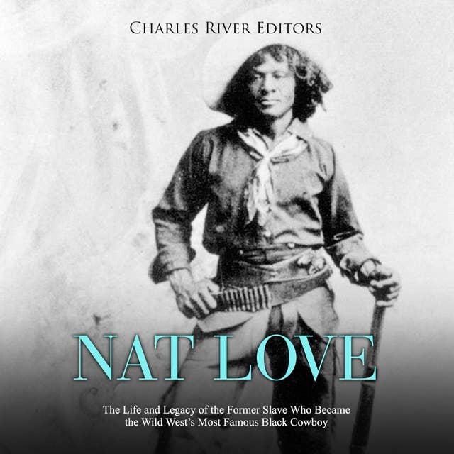 Nat Love: The Life and Legacy of the Former Slave Who Became the Wild West's Most Famous Black Cowboy