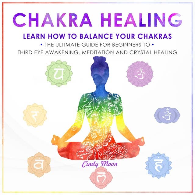 Chakra Healing: Learn how to Balance your Chakras. The Ultimate Guide for Beginners to Thyrd Eye Awakening, Meditation and Chrystal Healing