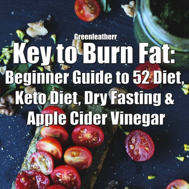 Key to Burn Fat: Beginner Guide to 52 Diet, Keto Diet, Dry Fasting & Apple Cider Vinegar