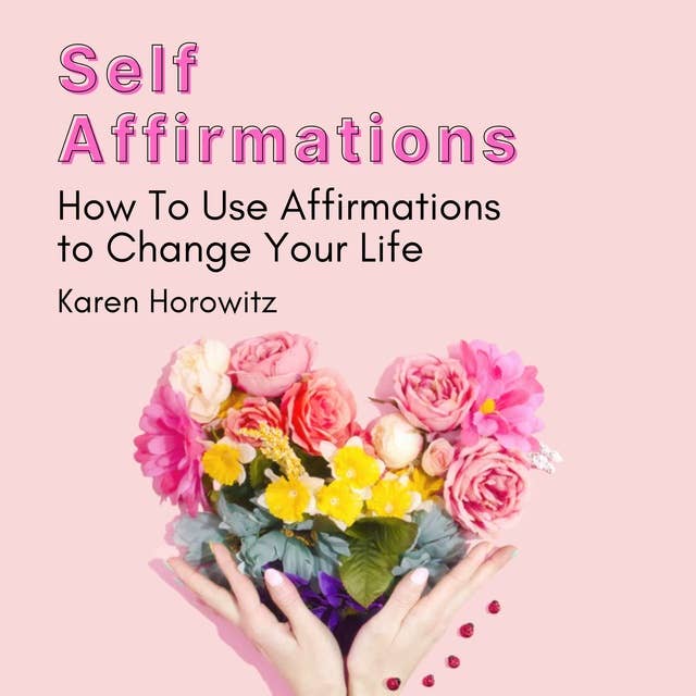 Self Affirmations: How To Use Affirmations to Change Your Life