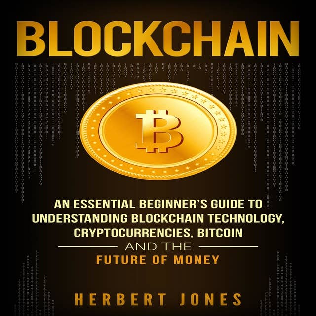 Blockchain: An Essential Beginner's Guide to Understanding Blockchain Technology, Cryptocurrencies, Bitcoin and the Future of Money