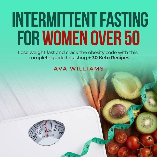 Intermittent Fasting for Women Over 50: Lose weight fast and crack the obesity code with this complete guide to fasting + 30 Keto Recipes