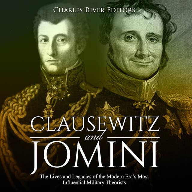 Clausewitz and Jomini: The Lives and Legacies of the Modern Era’s Most Influential Military Theorists